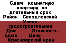 Сдам 2 комнатную квартиру  на длительный срок › Район ­ Свердловский › Улица ­ судостроительная › Дом ­ 123 › Этажность дома ­ 9 › Цена ­ 14 000 - Красноярский край, Красноярск г. Недвижимость » Квартиры аренда   . Красноярский край,Красноярск г.